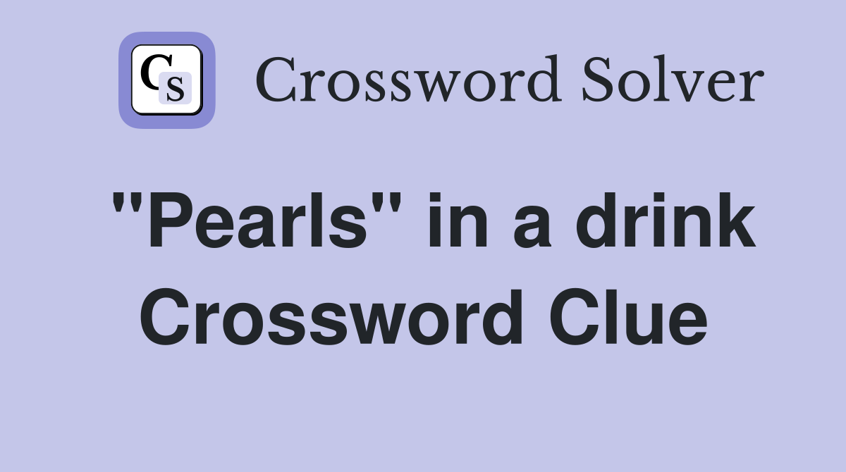 "Pearls" in a drink Crossword Clue Answers Crossword Solver